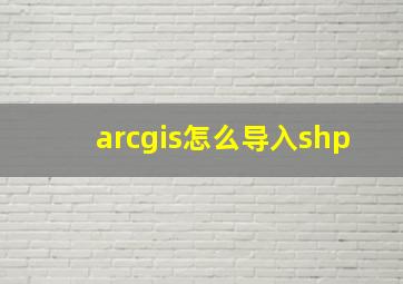 arcgis怎么导入shp