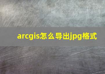 arcgis怎么导出jpg格式