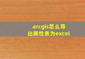 arcgis怎么导出属性表为excel