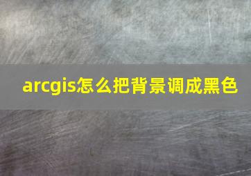 arcgis怎么把背景调成黑色