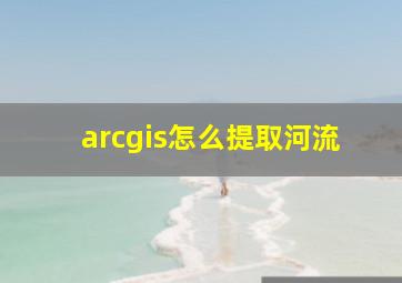 arcgis怎么提取河流