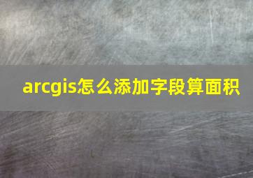 arcgis怎么添加字段算面积