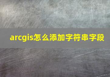 arcgis怎么添加字符串字段