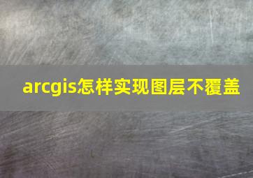 arcgis怎样实现图层不覆盖