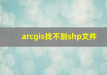 arcgis找不到shp文件