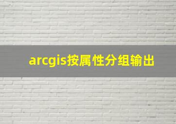 arcgis按属性分组输出