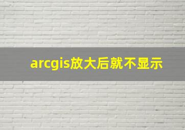 arcgis放大后就不显示