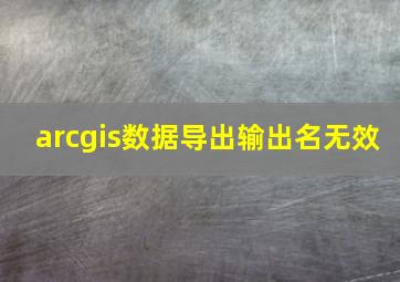 arcgis数据导出输出名无效