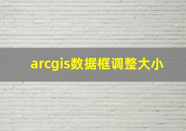 arcgis数据框调整大小