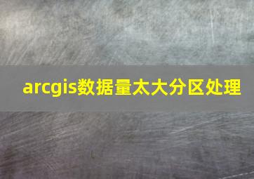 arcgis数据量太大分区处理