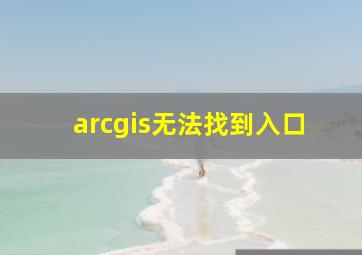 arcgis无法找到入口