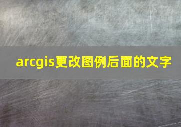 arcgis更改图例后面的文字