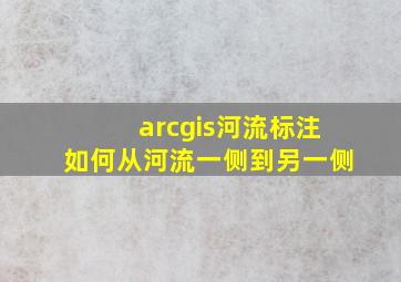 arcgis河流标注如何从河流一侧到另一侧