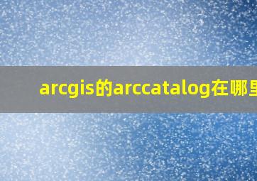 arcgis的arccatalog在哪里