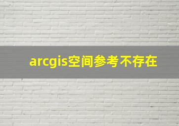 arcgis空间参考不存在