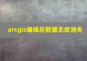 arcgis编辑后数据无故消失