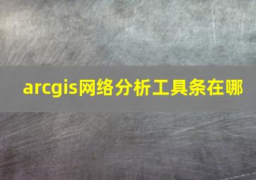 arcgis网络分析工具条在哪