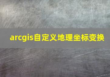 arcgis自定义地理坐标变换