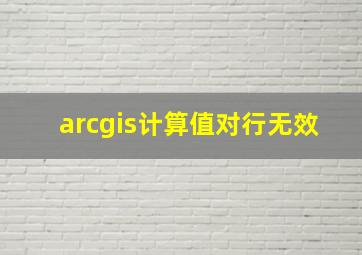 arcgis计算值对行无效