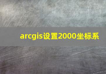 arcgis设置2000坐标系