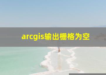 arcgis输出栅格为空