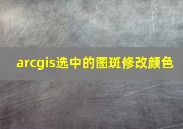 arcgis选中的图斑修改颜色