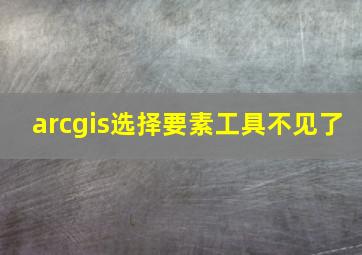 arcgis选择要素工具不见了