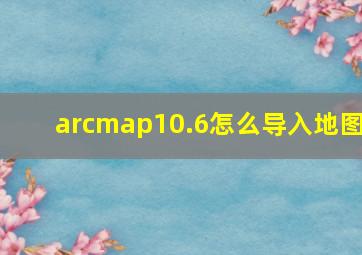 arcmap10.6怎么导入地图