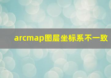 arcmap图层坐标系不一致