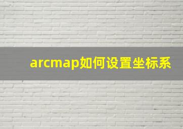 arcmap如何设置坐标系