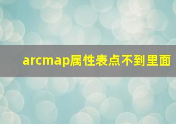 arcmap属性表点不到里面