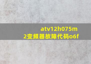 atv12h075m2变频器故障代码o6f