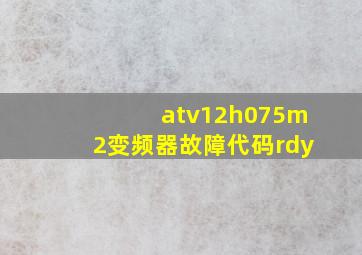 atv12h075m2变频器故障代码rdy