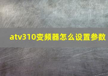 atv310变频器怎么设置参数