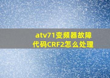 atv71变频器故障代码CRF2怎么处理