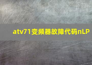 atv71变频器故障代码nLP