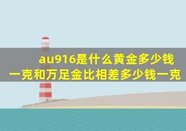 au916是什么黄金多少钱一克和万足金比相差多少钱一克