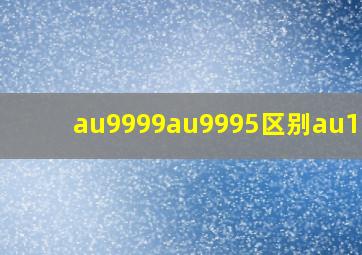 au9999au9995区别au100g