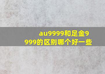 au9999和足金9999的区别哪个好一些