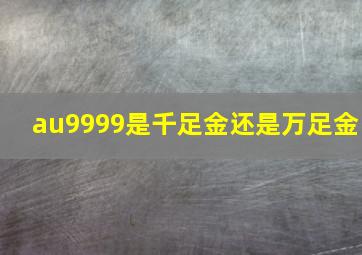 au9999是千足金还是万足金