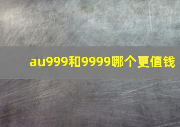 au999和9999哪个更值钱