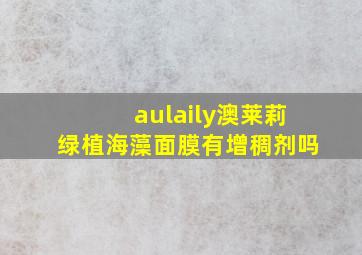 aulaily澳莱莉绿植海藻面膜有增稠剂吗