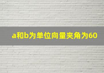 a和b为单位向量夹角为60