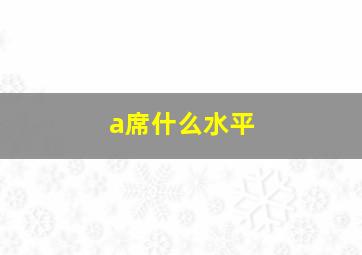 a席什么水平