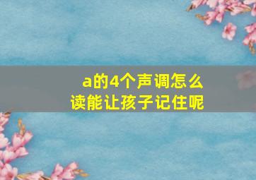 a的4个声调怎么读能让孩子记住呢