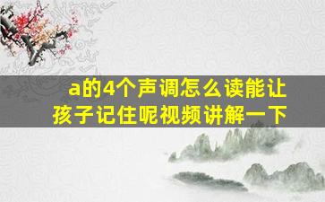 a的4个声调怎么读能让孩子记住呢视频讲解一下