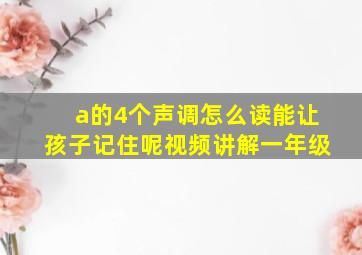 a的4个声调怎么读能让孩子记住呢视频讲解一年级