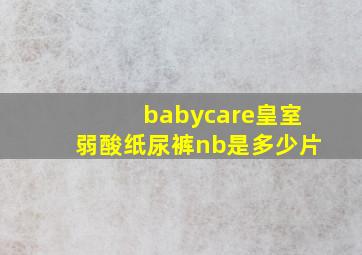 babycare皇室弱酸纸尿裤nb是多少片