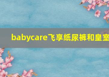 babycare飞享纸尿裤和皇室