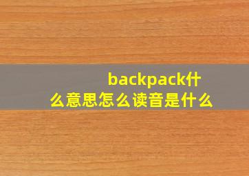 backpack什么意思怎么读音是什么